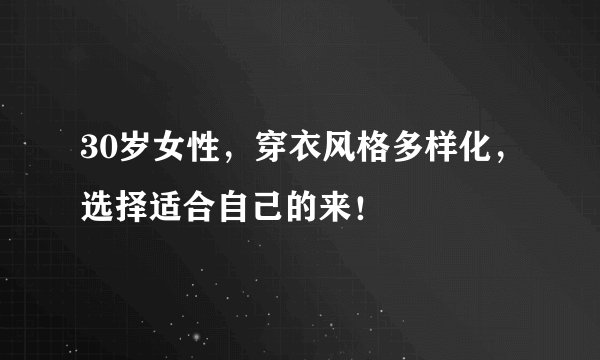30岁女性，穿衣风格多样化，选择适合自己的来！