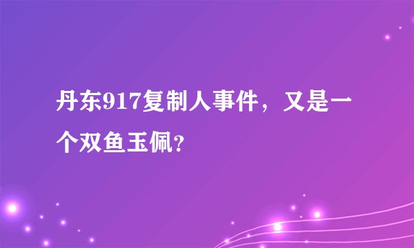 丹东917复制人事件，又是一个双鱼玉佩？