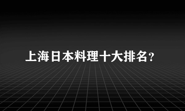 上海日本料理十大排名？