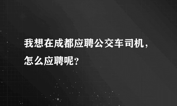 我想在成都应聘公交车司机，怎么应聘呢？