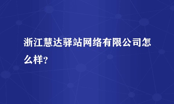 浙江慧达驿站网络有限公司怎么样?