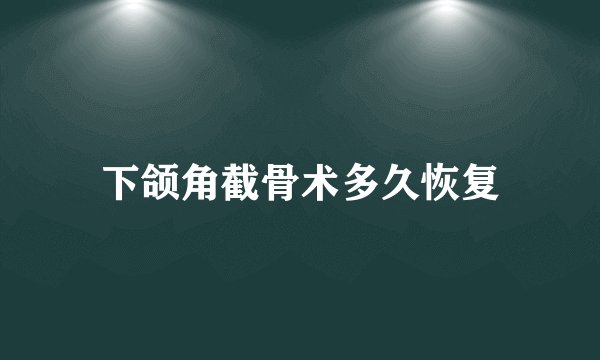 下颌角截骨术多久恢复