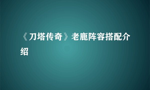 《刀塔传奇》老鹿阵容搭配介绍