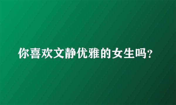 你喜欢文静优雅的女生吗？