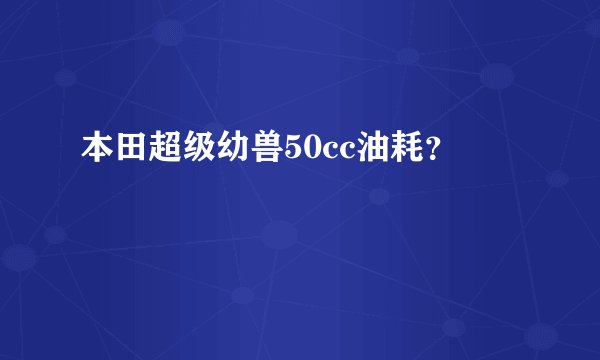 本田超级幼兽50cc油耗？