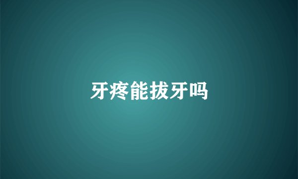 牙疼能拔牙吗