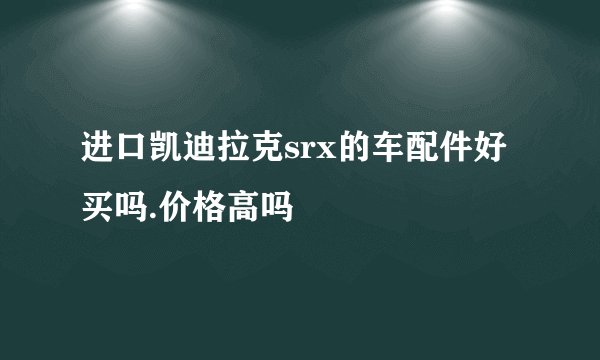 进口凯迪拉克srx的车配件好买吗.价格高吗