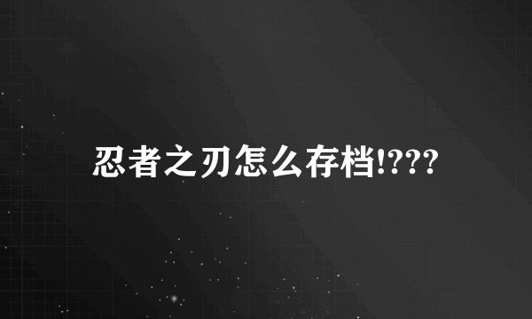 忍者之刃怎么存档!???