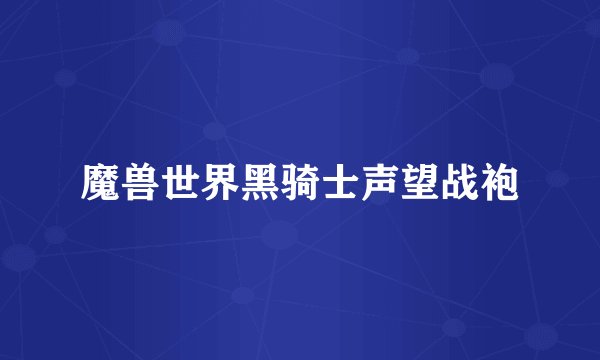 魔兽世界黑骑士声望战袍