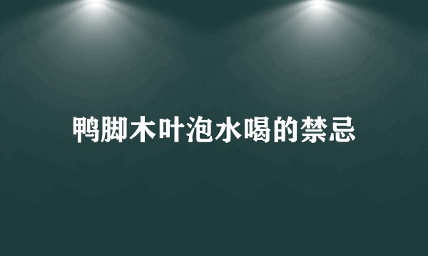 鸭脚木叶泡水喝的禁忌