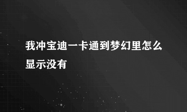 我冲宝迪一卡通到梦幻里怎么显示没有