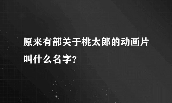 原来有部关于桃太郎的动画片叫什么名字？