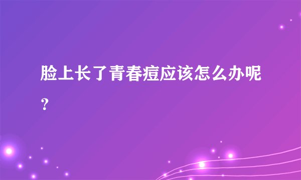 脸上长了青春痘应该怎么办呢?