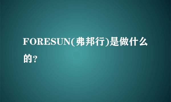 FORESUN(弗邦行)是做什么的？