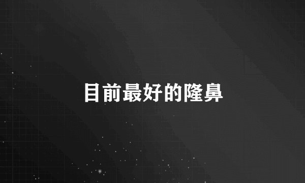 目前最好的隆鼻