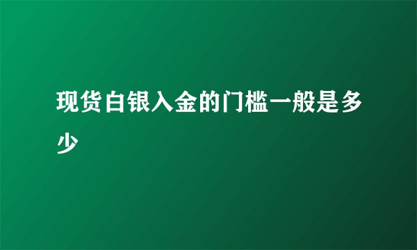 现货白银入金的门槛一般是多少