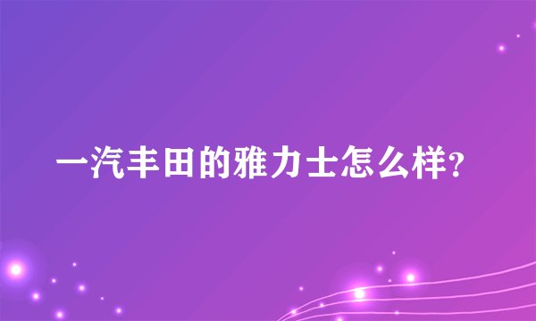 一汽丰田的雅力士怎么样？