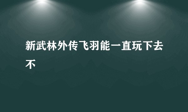 新武林外传飞羽能一直玩下去不