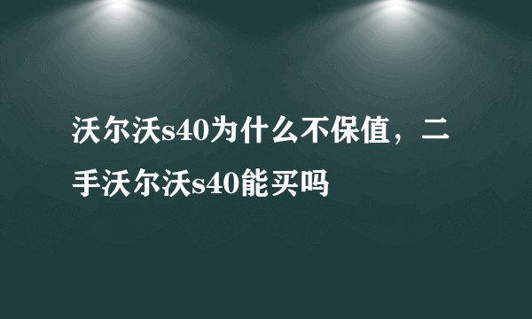 沃尔沃s40为什么不保值,二手沃尔沃s40能买吗