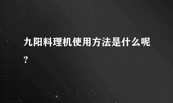 九阳料理机使用方法是什么呢？