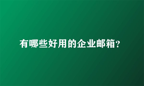 有哪些好用的企业邮箱？