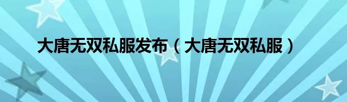大唐无双私服发布（大唐无双私服）
