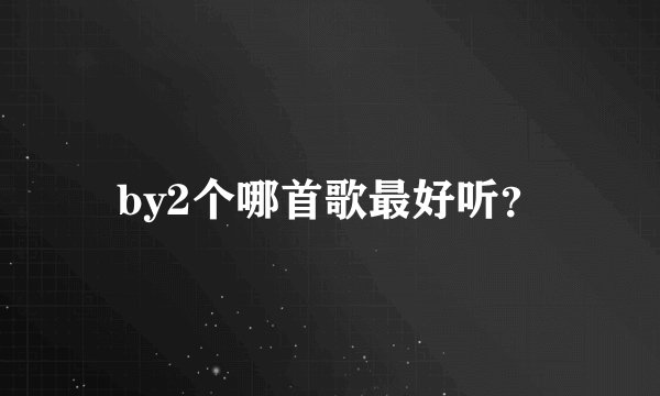 by2个哪首歌最好听？