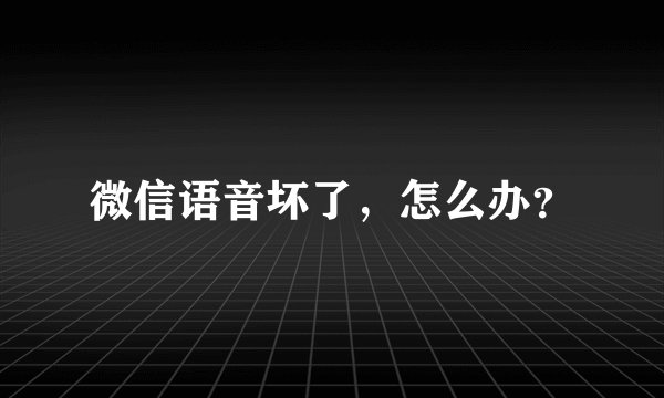 微信语音坏了，怎么办？