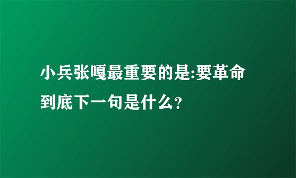 小兵张嘎最重要的是:要革命到底下一句是什么？