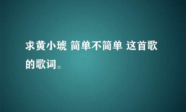 求黄小琥 简单不简单 这首歌的歌词。