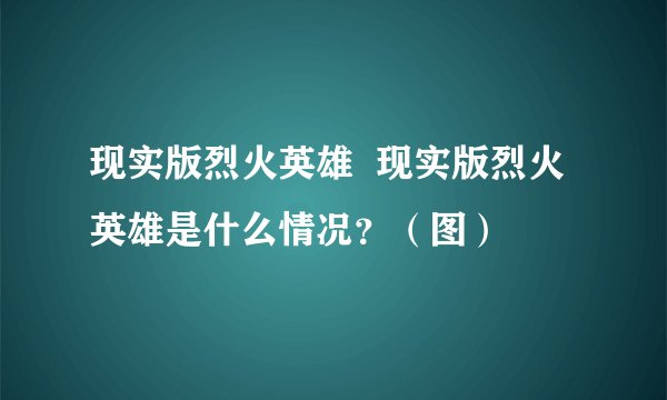 现实版烈火英雄  现实版烈火英雄是什么情况？（图）