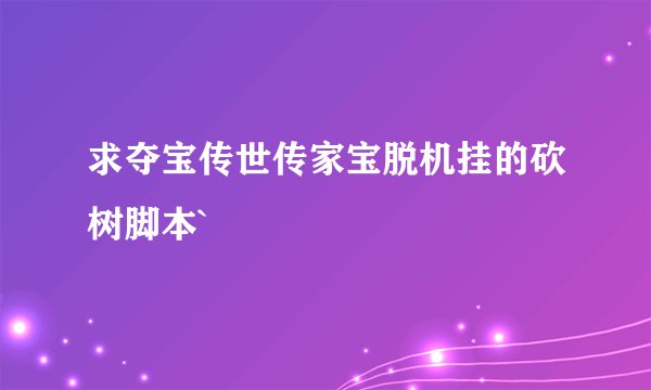 求夺宝传世传家宝脱机挂的砍树脚本`