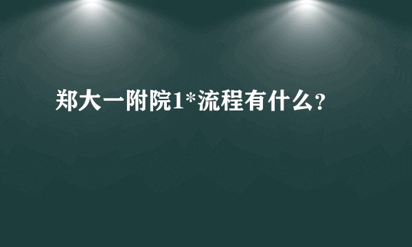 郑大一附院1*流程有什么？