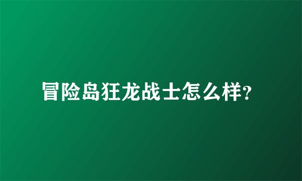 冒险岛狂龙战士怎么样？