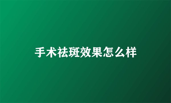 手术祛斑效果怎么样