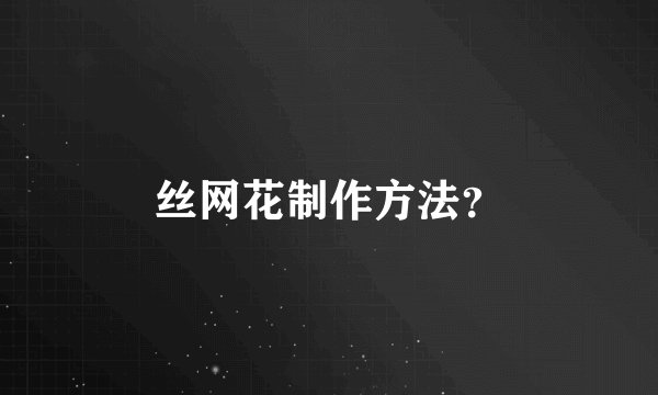 丝网花制作方法？