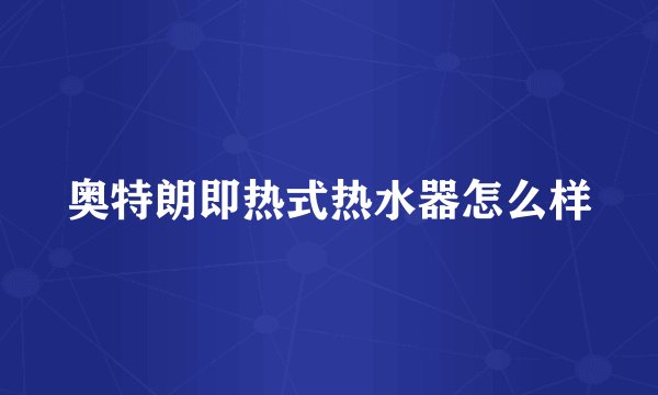 奥特朗即热式热水器怎么样