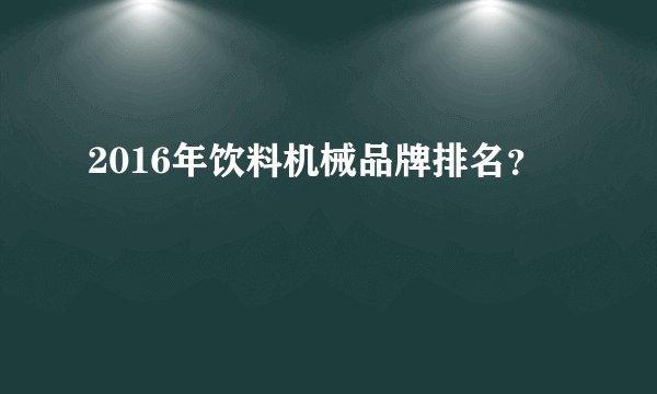 2016年饮料机械品牌排名?