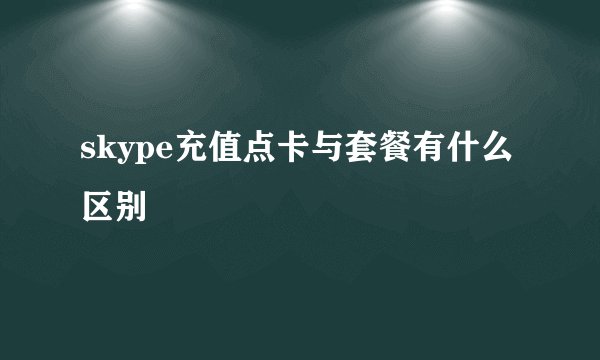 skype充值点卡与套餐有什么区别