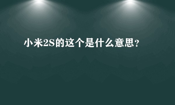 小米2S的这个是什么意思?