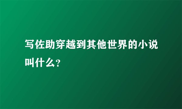 写佐助穿越到其他世界的小说叫什么？