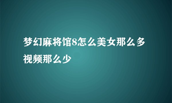 梦幻麻将馆8怎么美女那么多视频那么少