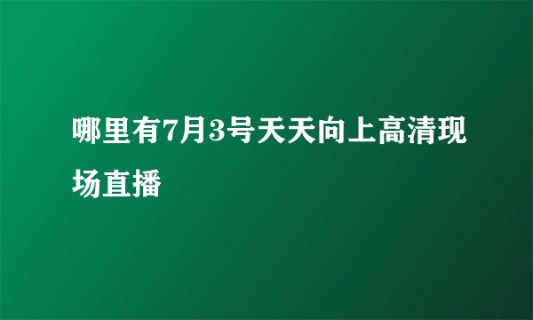 哪里有7月3号天天向上高清现场直播