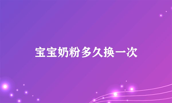 宝宝奶粉多久换一次