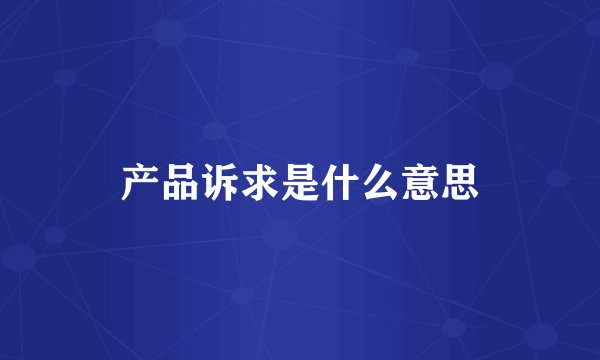产品诉求是什么意思
