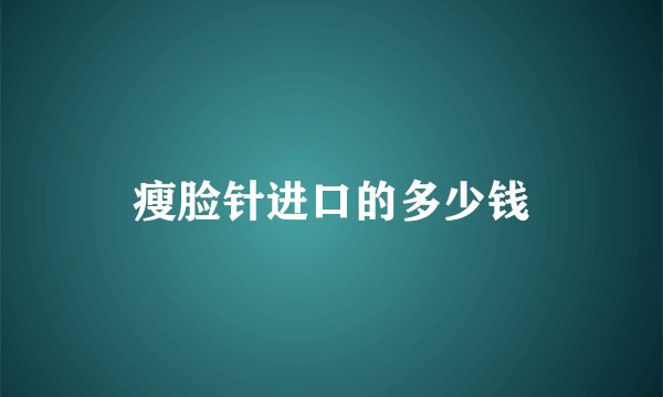 瘦脸针进口的多少钱