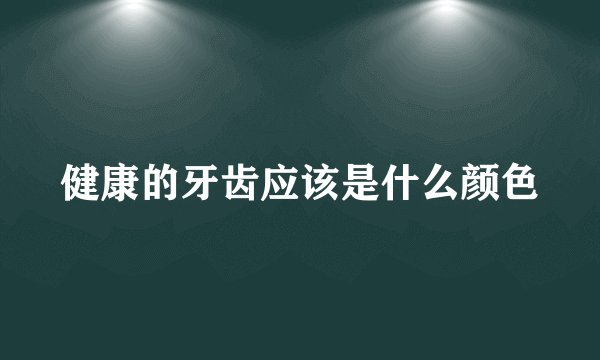 健康的牙齿应该是什么颜色
