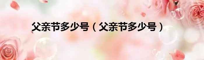 父亲节多少号（父亲节多少号）