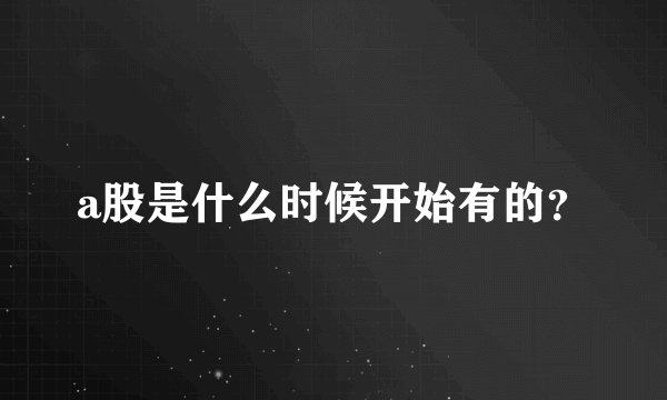 a股是什么时候开始有的？