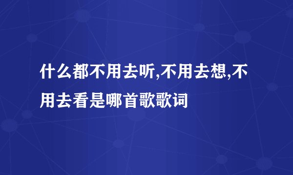 什么都不用去听,不用去想,不用去看是哪首歌歌词